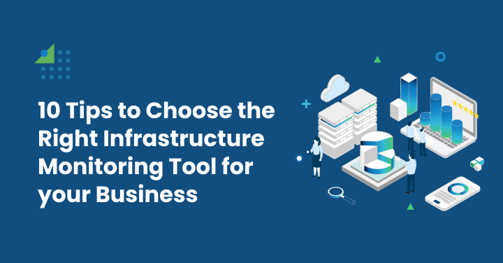 10 Tips to Choose the Right Infrastructure Monitoring Tool for your Business