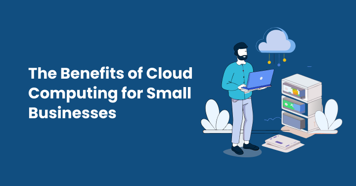 The Benefits of Cloud Computing for Small Businesses